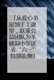 从爱心书屋到手工课堂，跃莱公益团队为羊楼洞小学送去“六一”特别礼物
