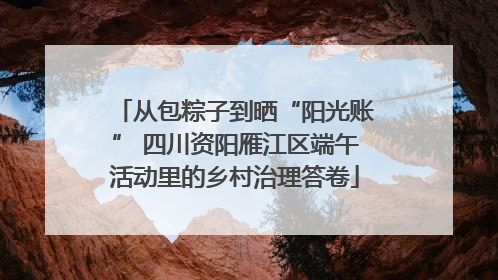 从包粽子到晒“阳光账” 四川资阳雁江区端午活动里的乡村治理答卷