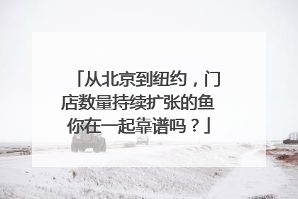 从北京到纽约，门店数量持续扩张的鱼你在一起靠谱吗？