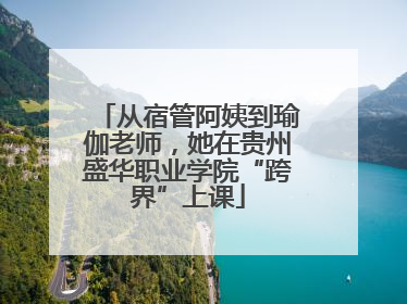 从宿管阿姨到瑜伽老师，她在贵州盛华职业学院“跨界”上课