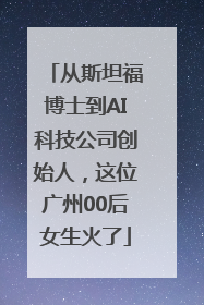 从斯坦福博士到AI科技公司创始人，这位广州00后女生火了