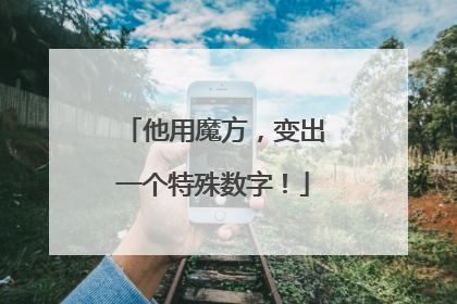 他用魔方，变出一个特殊数字！