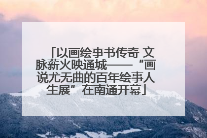以画绘事书传奇 文脉薪火映通城——“画说尤无曲的百年绘事人生展”在南通开幕