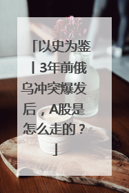 以史为鉴丨3年前俄乌冲突爆发后，A股是怎么走的？