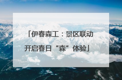 伊春森工：景区联动开启春日“森”体验