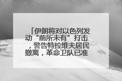 伊朗将对以色列发动“前所未有”打击，警告特拉维夫居民撤离，革命卫队已准备长期全面战争