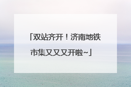 双站齐开！济南地铁市集又又又开啦~
