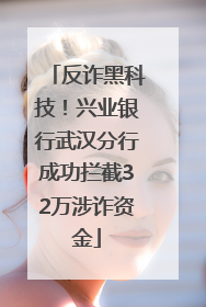 反诈黑科技！兴业银行武汉分行成功拦截32万涉诈资金