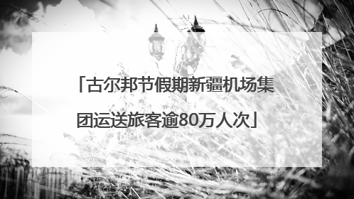 古尔邦节假期新疆机场集团运送旅客逾80万人次