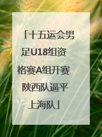 十五运会男足U18组资格赛A组开赛 陕西队逼平上海队