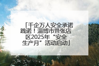 千企万人安全承诺践诺！淄博市暨张店区2025年“安全生产月”活动启动
