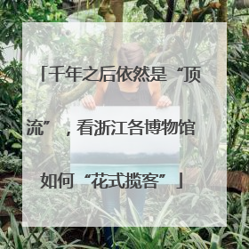 千年之后依然是“顶流”，看浙江各博物馆如何“花式揽客”
