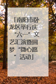 南阳市卧龙区举行庆“六一”文艺汇演暨圆梦“微心愿”活动