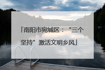 南阳市宛城区：“三个坚持”激活文明乡风