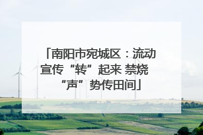 南阳市宛城区：流动宣传“转”起来 禁烧“声”势传田间