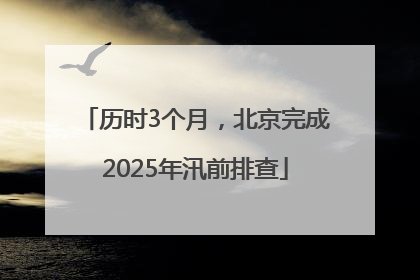 历时3个月，北京完成2025年汛前排查