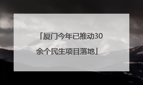 厦门今年已推动30余个民生项目落地