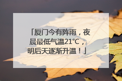 厦门今有阵雨，夜晨最低气温21℃，明后天逐渐升温！