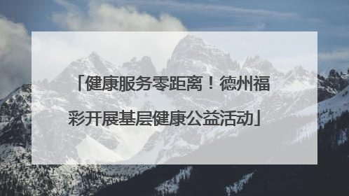 健康服务零距离！德州福彩开展基层健康公益活动