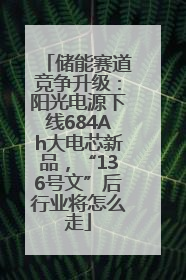 储能赛道竞争升级：阳光电源下线684Ah大电芯新品，“136号文”后行业将怎么走