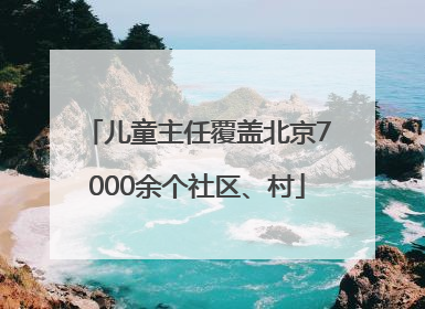 儿童主任覆盖北京7000余个社区、村