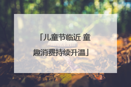 儿童节临近 童趣消费持续升温