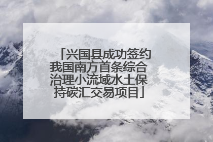 兴国县成功签约我国南方首条综合治理小流域水土保持碳汇交易项目