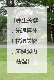 养生关键：先通再补！祛湿关键，先健脾再祛湿