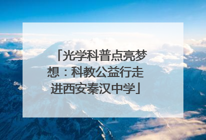 光学科普点亮梦想：科教公益行走进西安秦汉中学