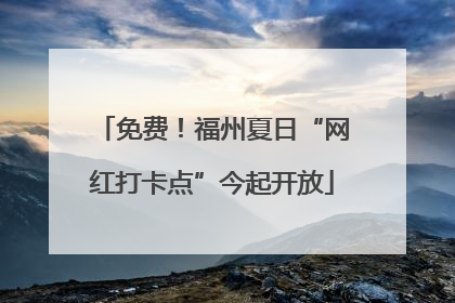 免费！福州夏日“网红打卡点”今起开放