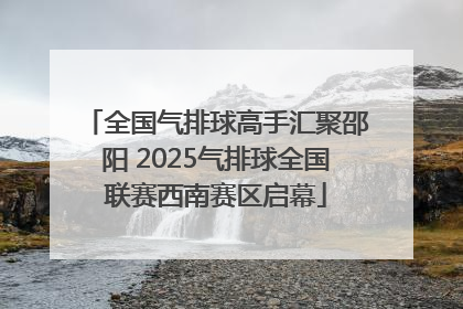 全国气排球高手汇聚邵阳 2025气排球全国联赛西南赛区启幕