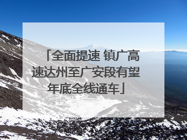 全面提速 镇广高速达州至广安段有望年底全线通车