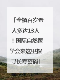 全镇百岁老人多达13人！国际自然医学会来这里探寻长寿密码