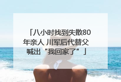 八小时找到失散80年亲人 川军后代替父喊出“我回家了”