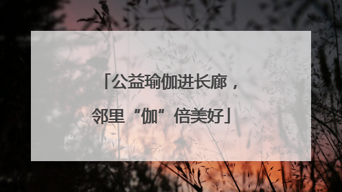 公益瑜伽进长廊，邻里“伽”倍美好