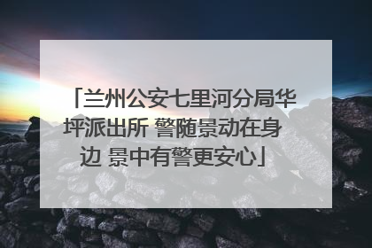 兰州公安七里河分局华坪派出所 警随景动在身边 景中有警更安心