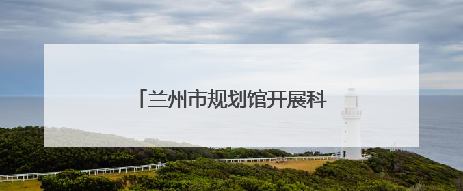 兰州市规划馆开展科普“嘉年华”活动