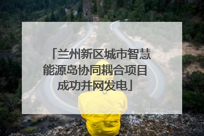 兰州新区城市智慧能源岛协同耦合项目成功并网发电