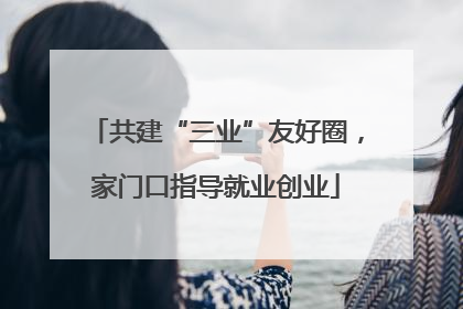 共建“三业”友好圈，家门口指导就业创业