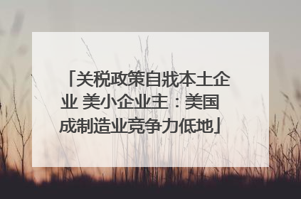 关税政策自戕本土企业 美小企业主：美国成制造业竞争力低地