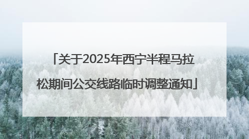 关于2025年西宁半程马拉松期间公交线路临时调整通知