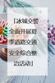 冰城交警全面开展夏季道路交通安全综合整治活动