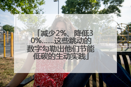 减少2%、降低30%……这些跳动的数字勾勒出他们节能低碳的生动实践