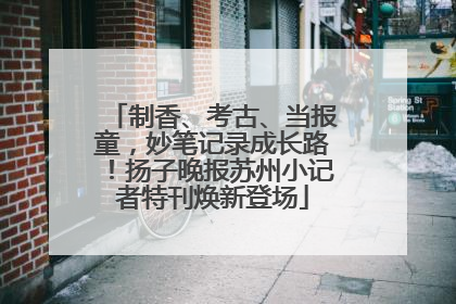 制香、考古、当报童，妙笔记录成长路！扬子晚报苏州小记者特刊焕新登场