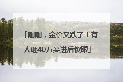 刚刚，金价又跌了！有人砸40万买进后傻眼