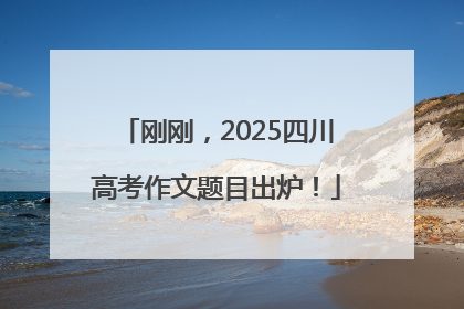刚刚，2025四川高考作文题目出炉！