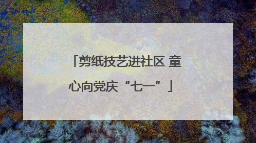 剪纸技艺进社区 童心向党庆“七一”