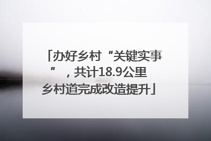 办好乡村“关键实事”，共计18.9公里乡村道完成改造提升