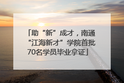 助“新”成才，南通“江海新才”学院首批70名学员毕业拿证
