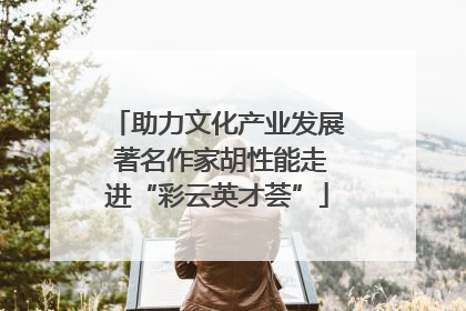 助力文化产业发展 著名作家胡性能走进“彩云英才荟”